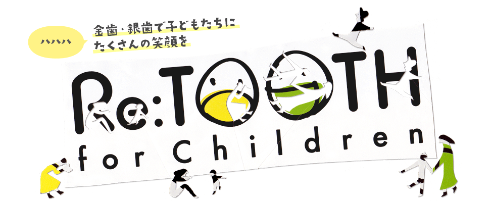 Re:TOOTH for Children 金歯・銀歯で子どもたちにたくさんの笑顔を